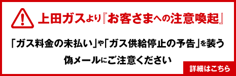 上田ガスより『お客さまへの注意喚起』「ガス料金の未払い」や「ガス供給停止の予告」を装う偽メールにご注意ください