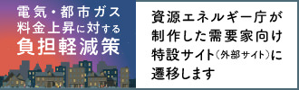 電気・都市ガス料金上昇に対する負担軽減策　資源エネルギー庁が制作した需要家向け特設サイト（外部サイト）に遷移します